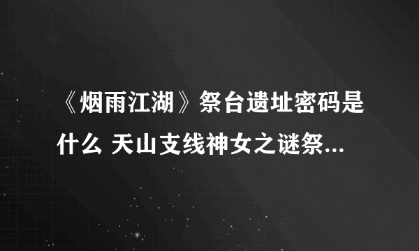 《烟雨江湖》祭台遗址密码是什么 天山支线神女之谜祭台密码分享