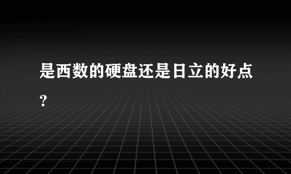 是西数的硬盘还是日立的好点？