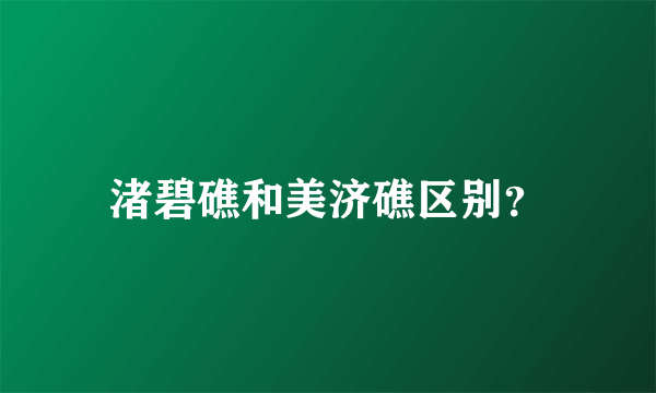 渚碧礁和美济礁区别？