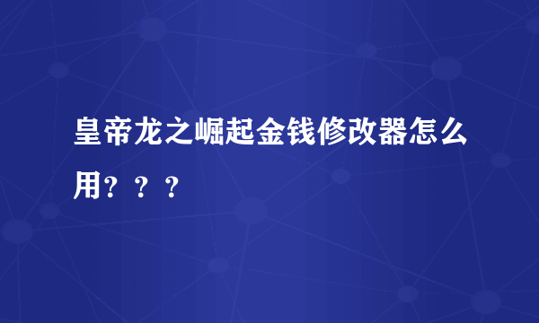 皇帝龙之崛起金钱修改器怎么用？？？