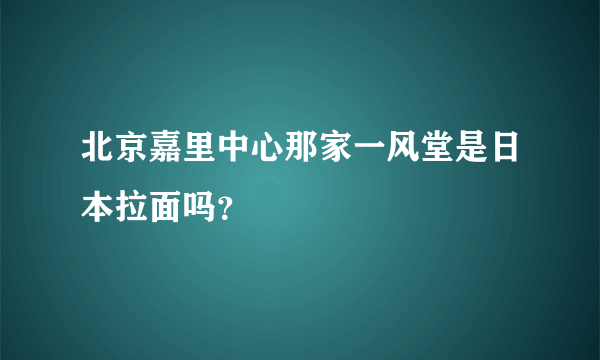 北京嘉里中心那家一风堂是日本拉面吗？