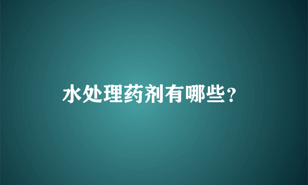 水处理药剂有哪些？