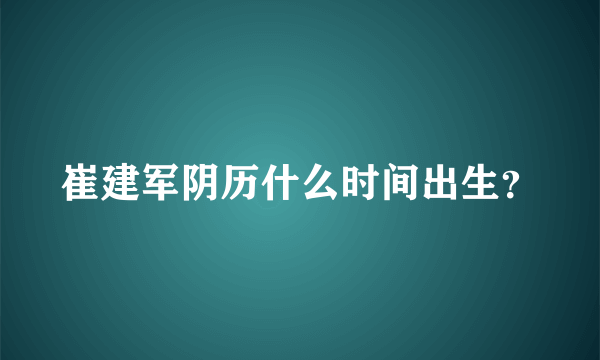 崔建军阴历什么时间出生？