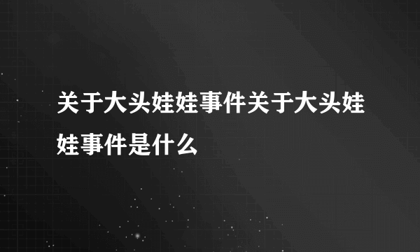 关于大头娃娃事件关于大头娃娃事件是什么