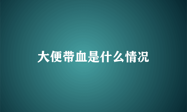 大便带血是什么情况