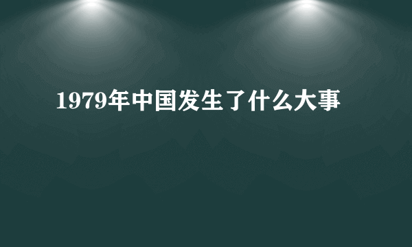 1979年中国发生了什么大事