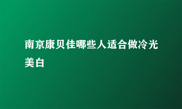 南京康贝佳哪些人适合做冷光美白