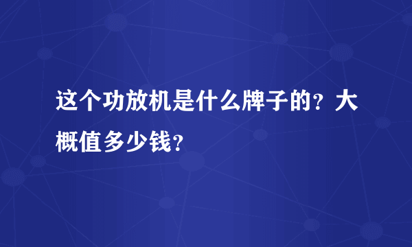 这个功放机是什么牌子的？大概值多少钱？