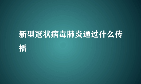 新型冠状病毒肺炎通过什么传播