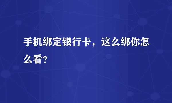 手机绑定银行卡，这么绑你怎么看？