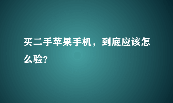 买二手苹果手机，到底应该怎么验？