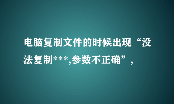 电脑复制文件的时候出现“没法复制***,参数不正确”,