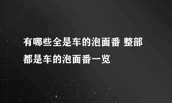 有哪些全是车的泡面番 整部都是车的泡面番一览