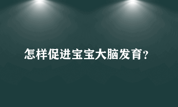 怎样促进宝宝大脑发育？