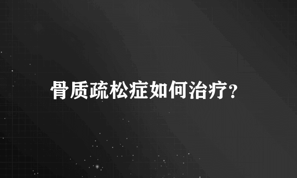 骨质疏松症如何治疗？