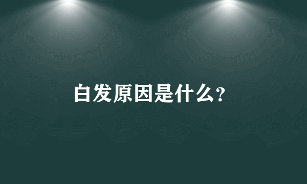 白发原因是什么？