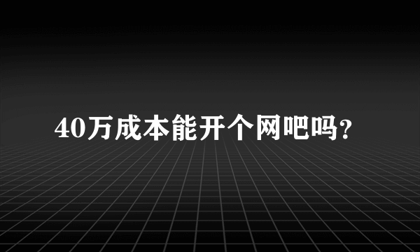 40万成本能开个网吧吗？