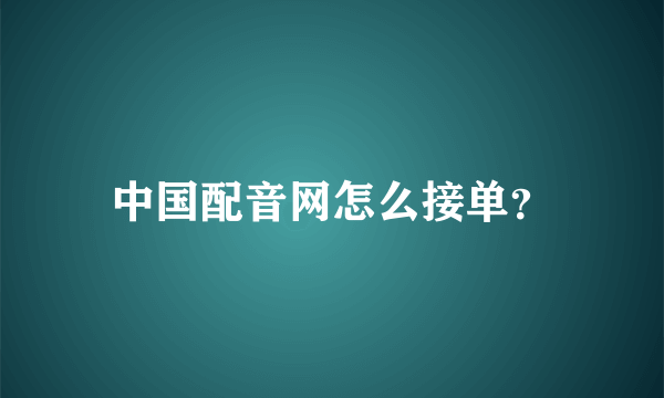 中国配音网怎么接单？