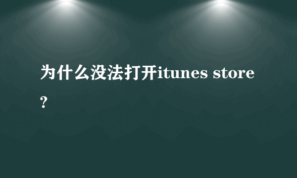 为什么没法打开itunes store?