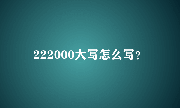 222000大写怎么写？