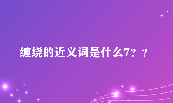 缠绕的近义词是什么7？？