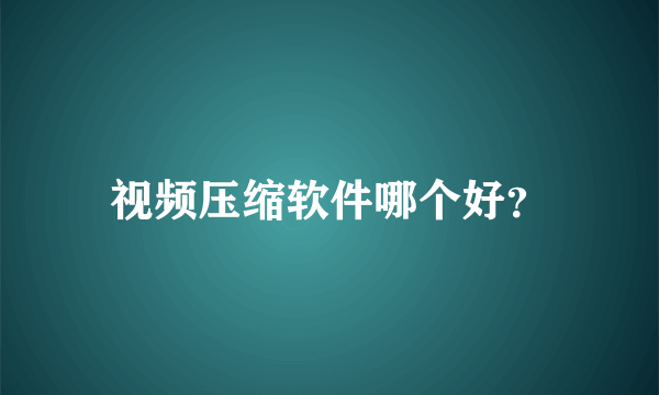 视频压缩软件哪个好？