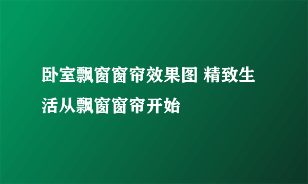 卧室飘窗窗帘效果图 精致生活从飘窗窗帘开始