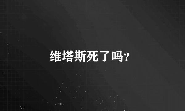 维塔斯死了吗？