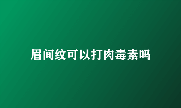 眉间纹可以打肉毒素吗