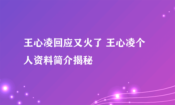 王心凌回应又火了 王心凌个人资料简介揭秘