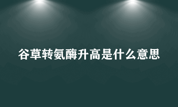 谷草转氨酶升高是什么意思