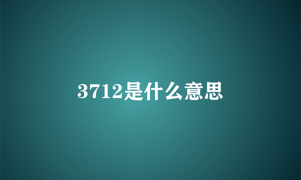 3712是什么意思