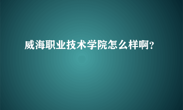 威海职业技术学院怎么样啊？