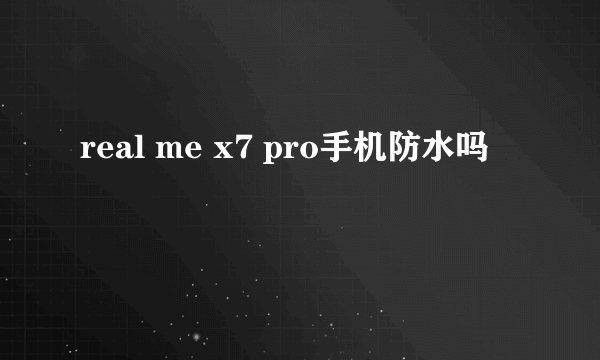 real me x7 pro手机防水吗