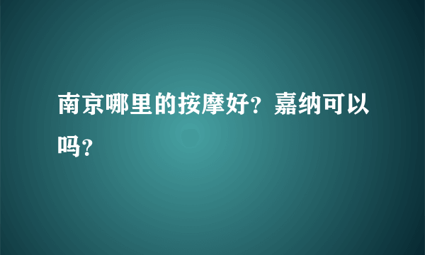 南京哪里的按摩好？嘉纳可以吗？