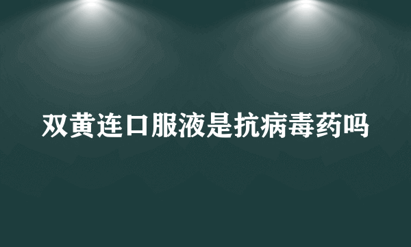 双黄连口服液是抗病毒药吗