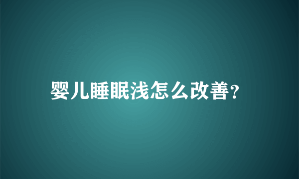 婴儿睡眠浅怎么改善？