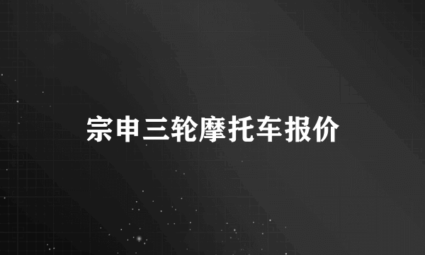 宗申三轮摩托车报价