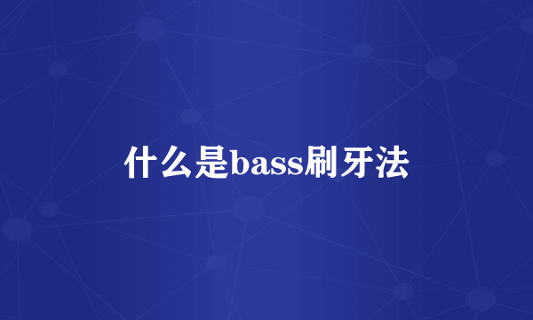 什么是bass刷牙法