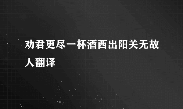 劝君更尽一杯酒西出阳关无故人翻译