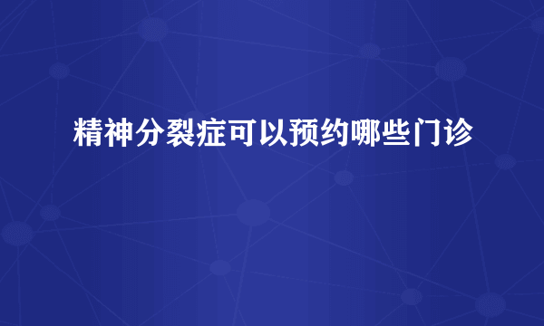 精神分裂症可以预约哪些门诊