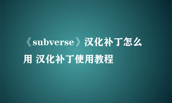 《subverse》汉化补丁怎么用 汉化补丁使用教程