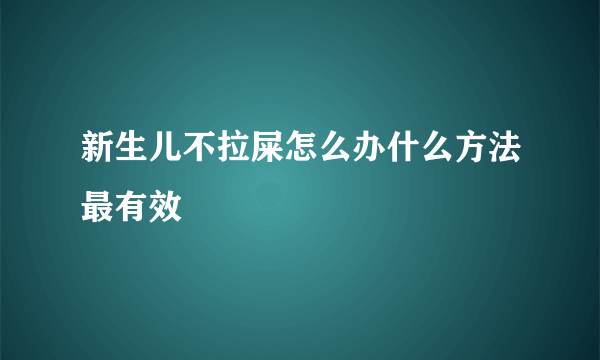 新生儿不拉屎怎么办什么方法最有效