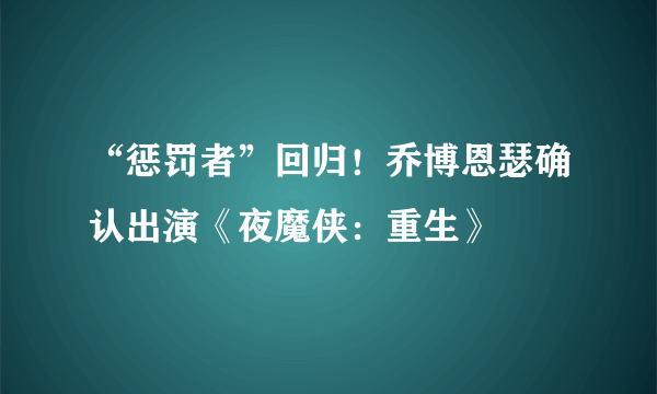 “惩罚者”回归！乔博恩瑟确认出演《夜魔侠：重生》