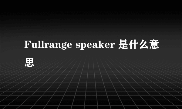 Fullrange speaker 是什么意思