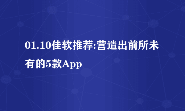 01.10佳软推荐:营造出前所未有的5款App