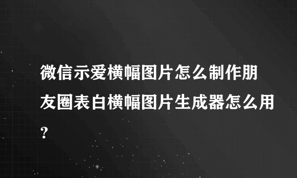 微信示爱横幅图片怎么制作朋友圈表白横幅图片生成器怎么用？