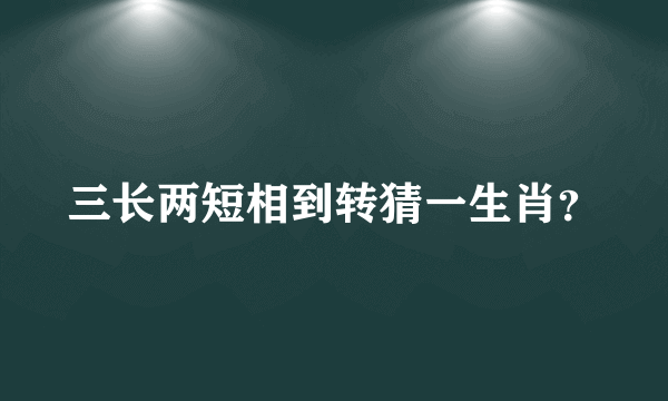 三长两短相到转猜一生肖？