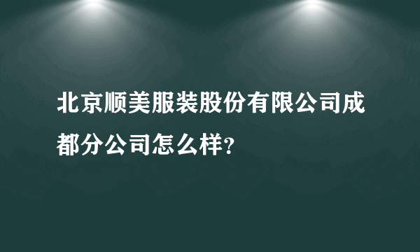 北京顺美服装股份有限公司成都分公司怎么样？