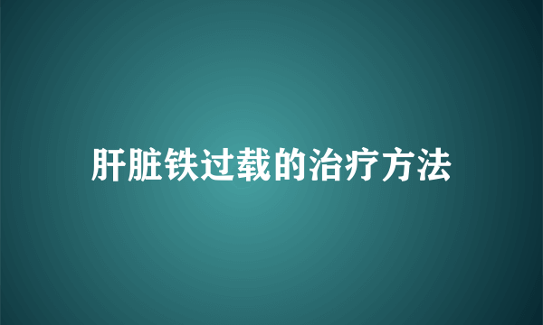 肝脏铁过载的治疗方法